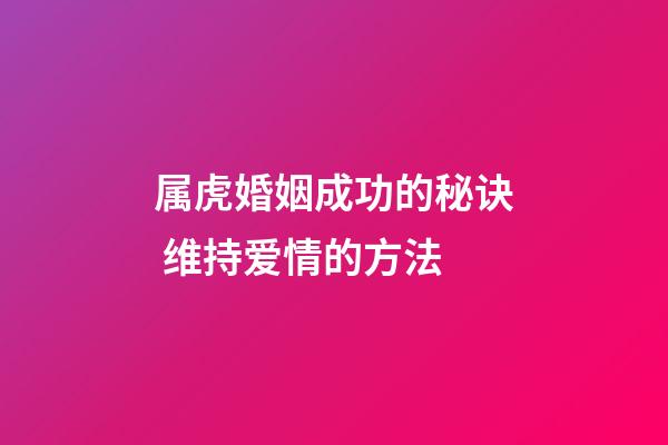 属虎婚姻成功的秘诀 维持爱情的方法